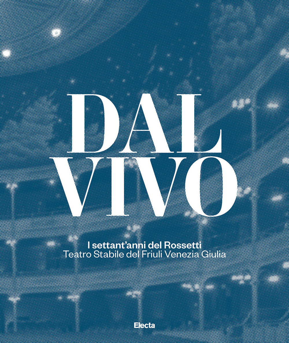 Dal vivo. I settant'anni del Rossetti Teatro Stabile del Friuli Venezia Giulia