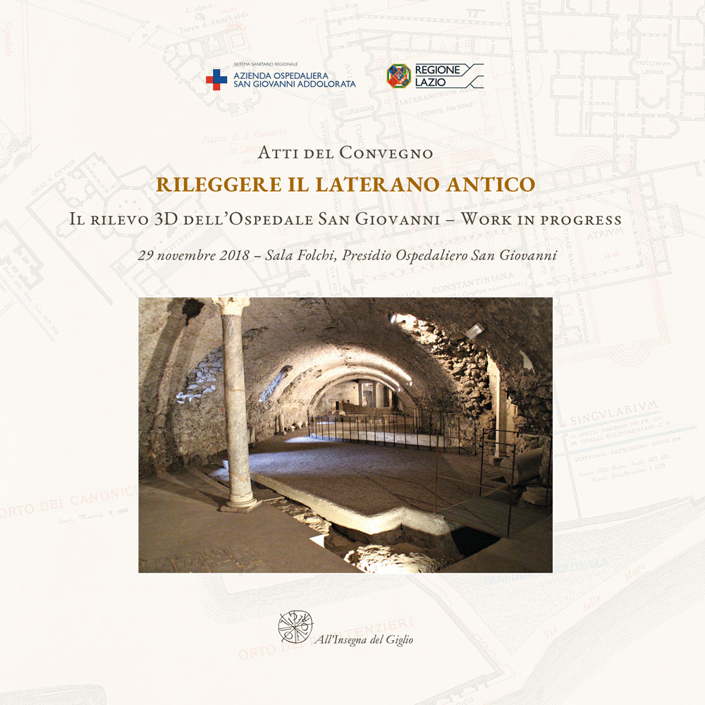 Atti del Convegno Rileggere il Laterano Antico. Il rilevo 3D dell’Ospedale San Giovanni. Work in progress-Proceedings of the Conference Reassessing the Ancient Lateran. The 3D Survey of the San Giovanni Hospital. Work in Progress