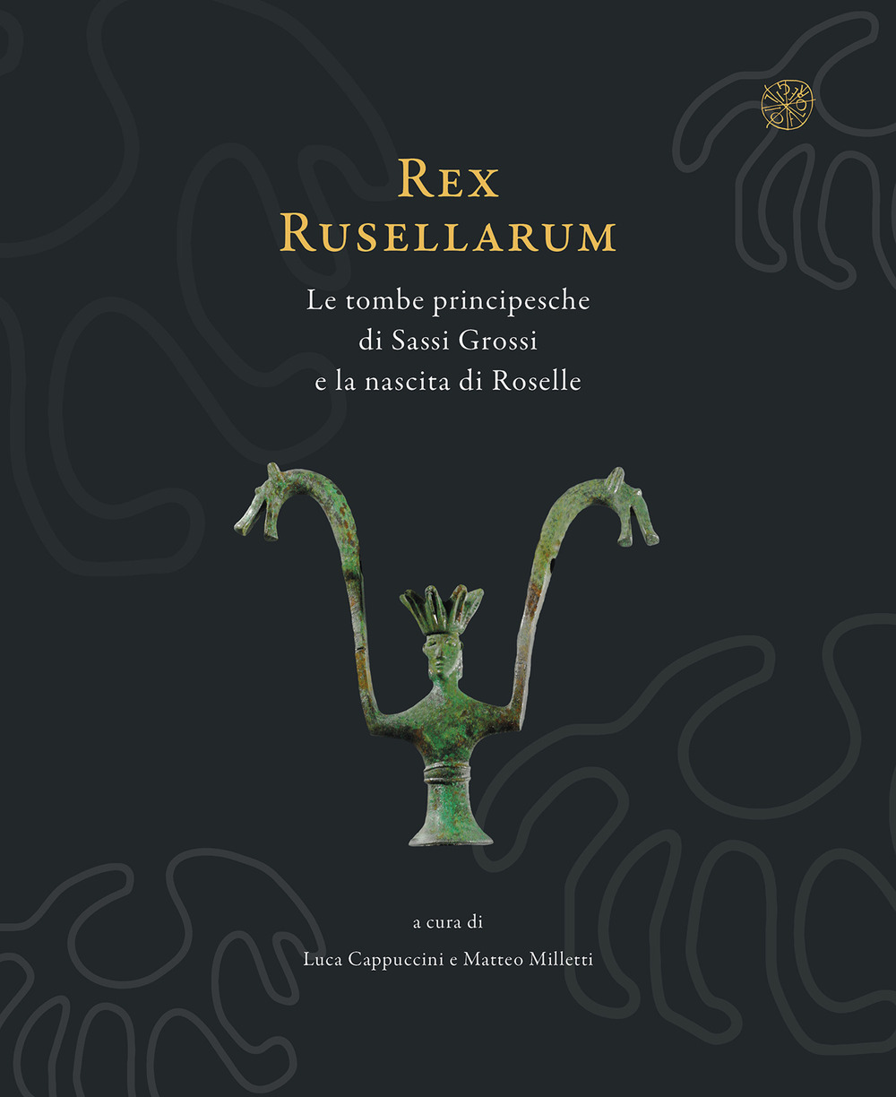 Rex Rusellarum. Le tombe principesche di Sassi Grossi e la nascita di Roselle
