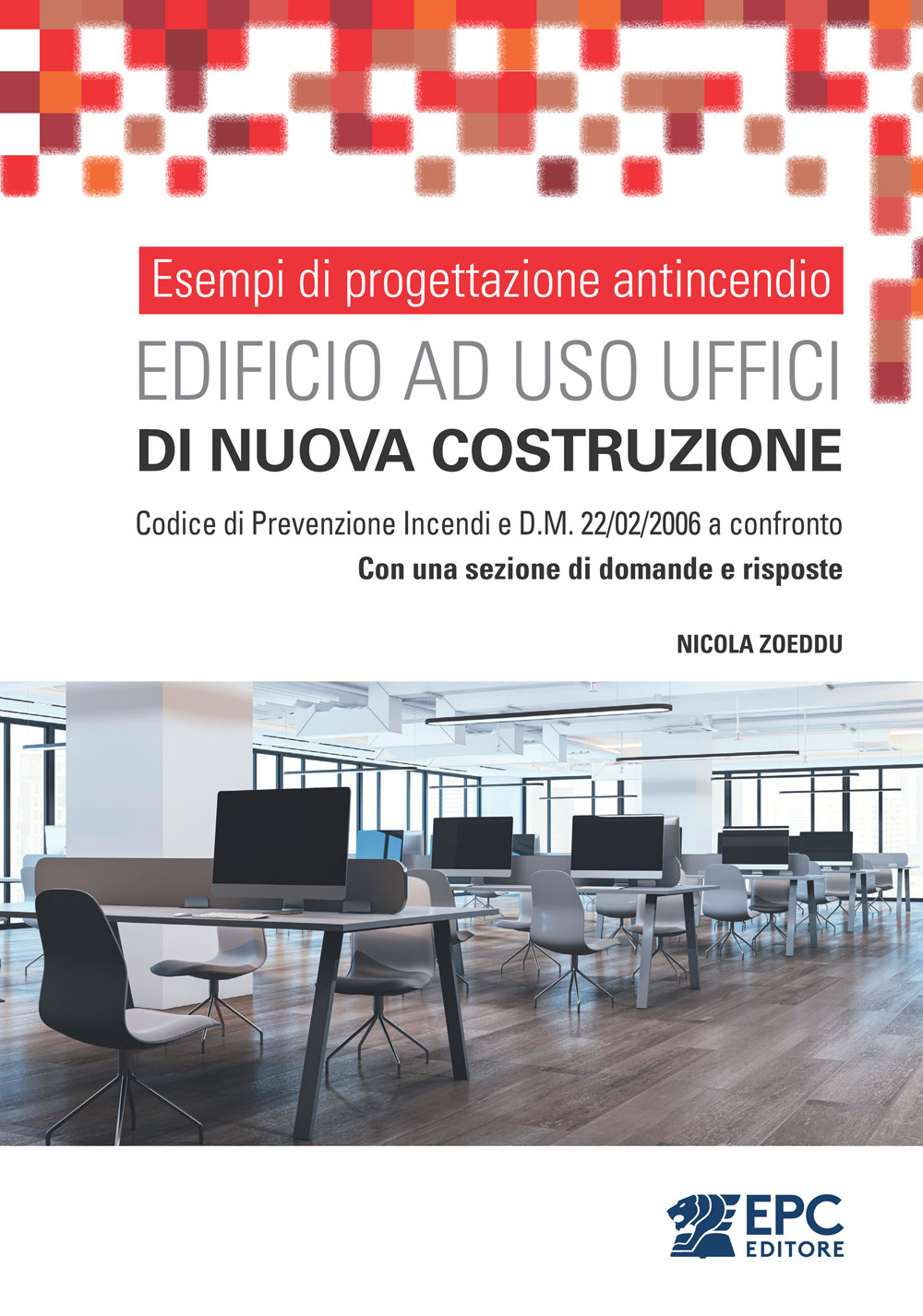 Esempi di progettazione antincendio. Edificio ad uso uffici di nuova costruzione. Codice di Prevenzione Incendi e D.M. 22/02/2006 a confronto. Con una sezione di domande e risposte