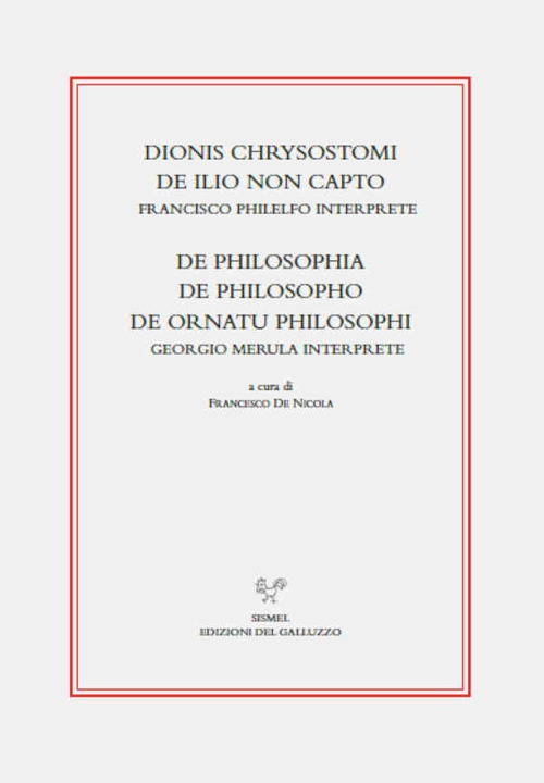 Dionis Chrysostomi de ilio non capto. Francisco Philelfo interprete. De philosophia, De philosopho, De ornatu philosophi. Georgio Merula interprete