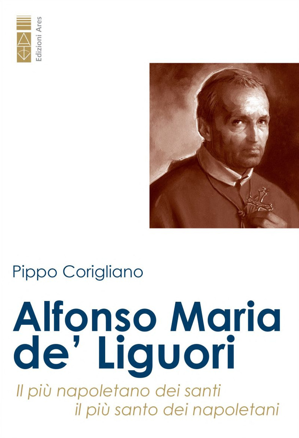 Alfonso Maria de’ Liguori. Il più napoletano dei santi, il più santo dei napoletani