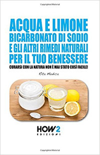 Acqua e limone, bicarbonato di sodio e gli altri rimedi naturali per il tuo benessere. Curarsi con la natura non è mai stato così facile!