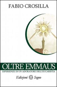 Oltre Emmaus. Esperienze di un adoratore dell'eucarestia