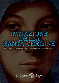 Imitazione della santa Vergine. Sul modello dell'imitazione di Gesù Cristo