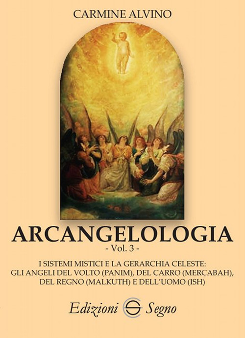 Arcangelologia. Vol. 3: I sistemi mistici e la gerarchia celeste: gli angeli del volto (Panim), del carro (Mercabah), del regno (Malkuth) e dell'uomo (Ish)