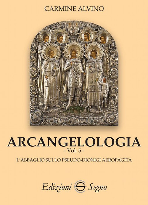 Arcangelologia. Vol. 5: L' abbaglio sullo Pseudo-Dionigi Aeropagita