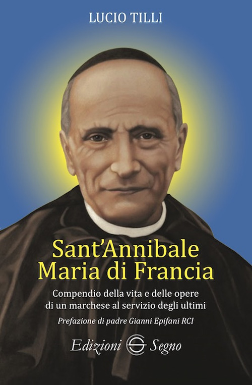 Sant' Annibale Maria Di Francia. Compendio della vita e delle opere di un marchese al servizio degli ultimi