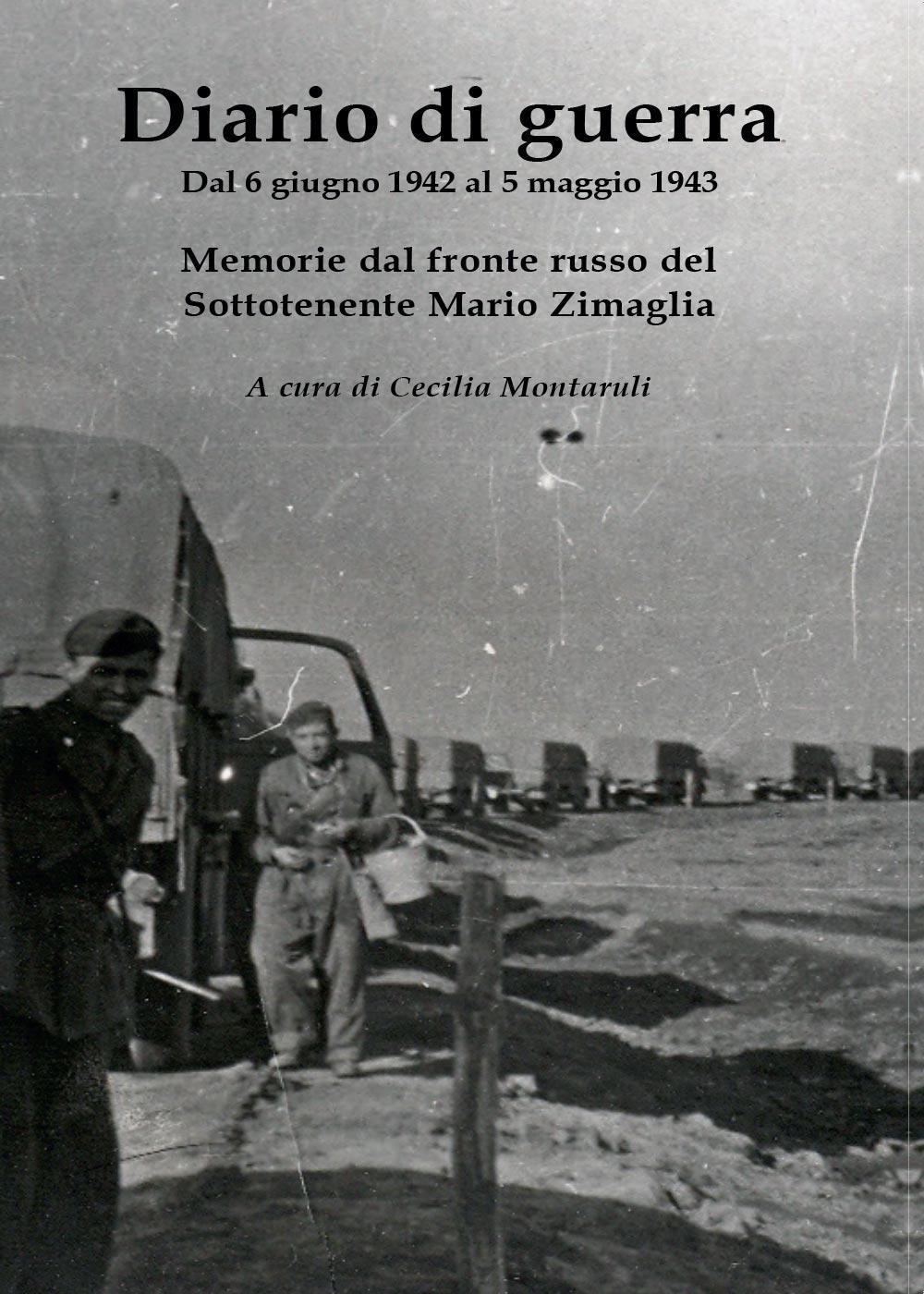 Diario di guerra. Dal 6 giugno 1942 al 5 maggio 1943. Memorie dal fronte russo del Sottotenente Mario Zimaglia
