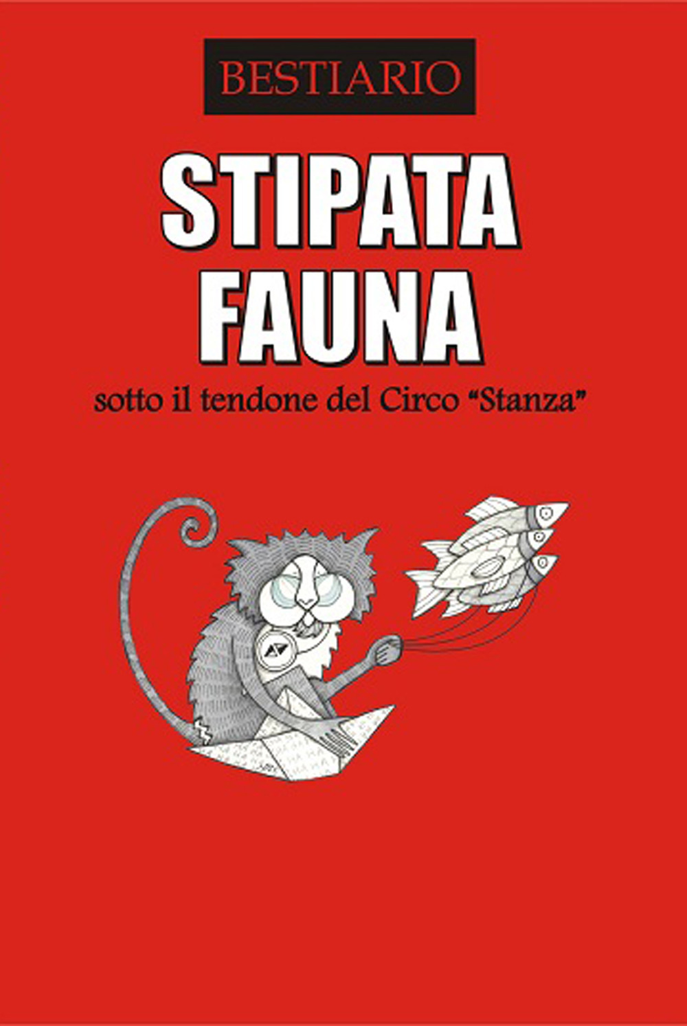 Stipata fauna. Sotto il tendone del Circo «Stanza». Bestiario