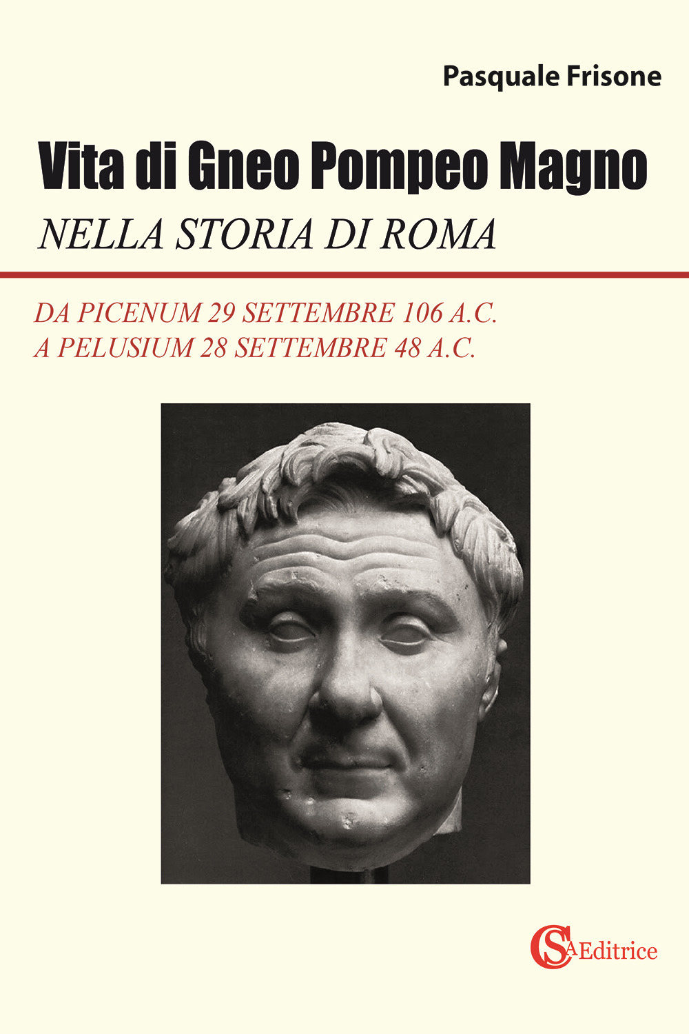 Vita di Gneo Pompeo Magno nella storia di Roma. Da Picenum 29 settembre 106 a.C. a Pelusium 28 settembre 48 a.C.
