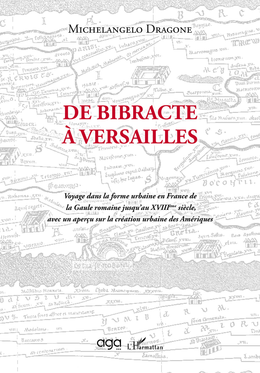 De Bibracte à Versailles. Voyage dans la forme urbaine en France de la Gaule romaine jusqu’au XVIIIème siècle, avec un aperçu sur la création urbaine des Amériques
