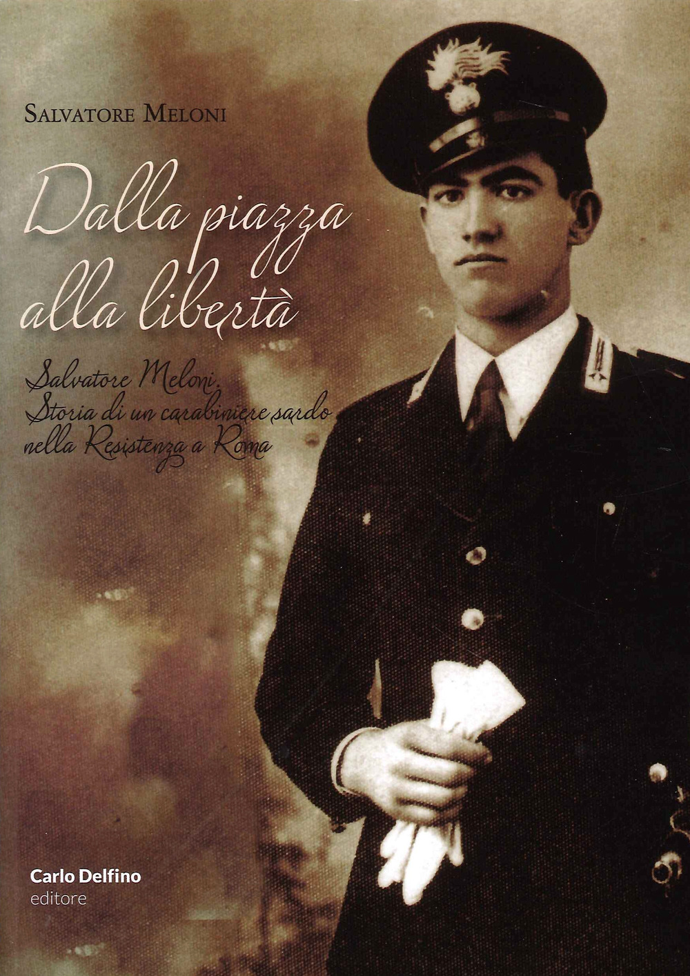 Dalla piazza alla libertà. Salvatore Meloni. Storia di un carabiniere sardo nella resistenza a Roma