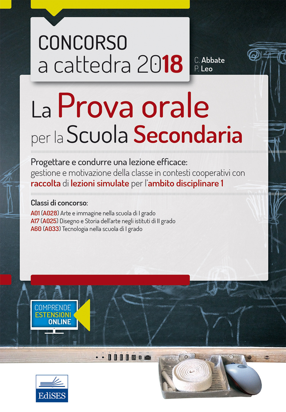 Concorso a cattedra 2018. La prova orale per la Scuola secondaria. Progettare e condurre una lezione efficace: gestione e motivazione della classe in contesti cooperativi con raccolta di lezioni simulate per l'ambito disciplinare 1. Classi di concorso: A01 A17 A60