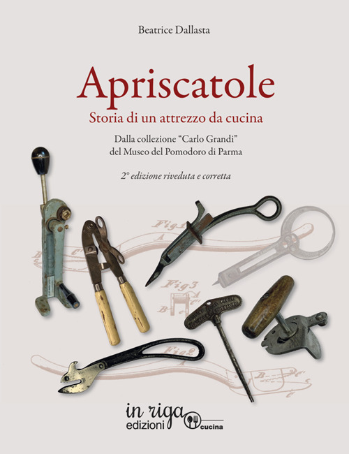 Apriscatole. Storia di un attrezzo da cucina. Dalla collezione «Carlo Grandi» del Museo del Pomodoro di Parma