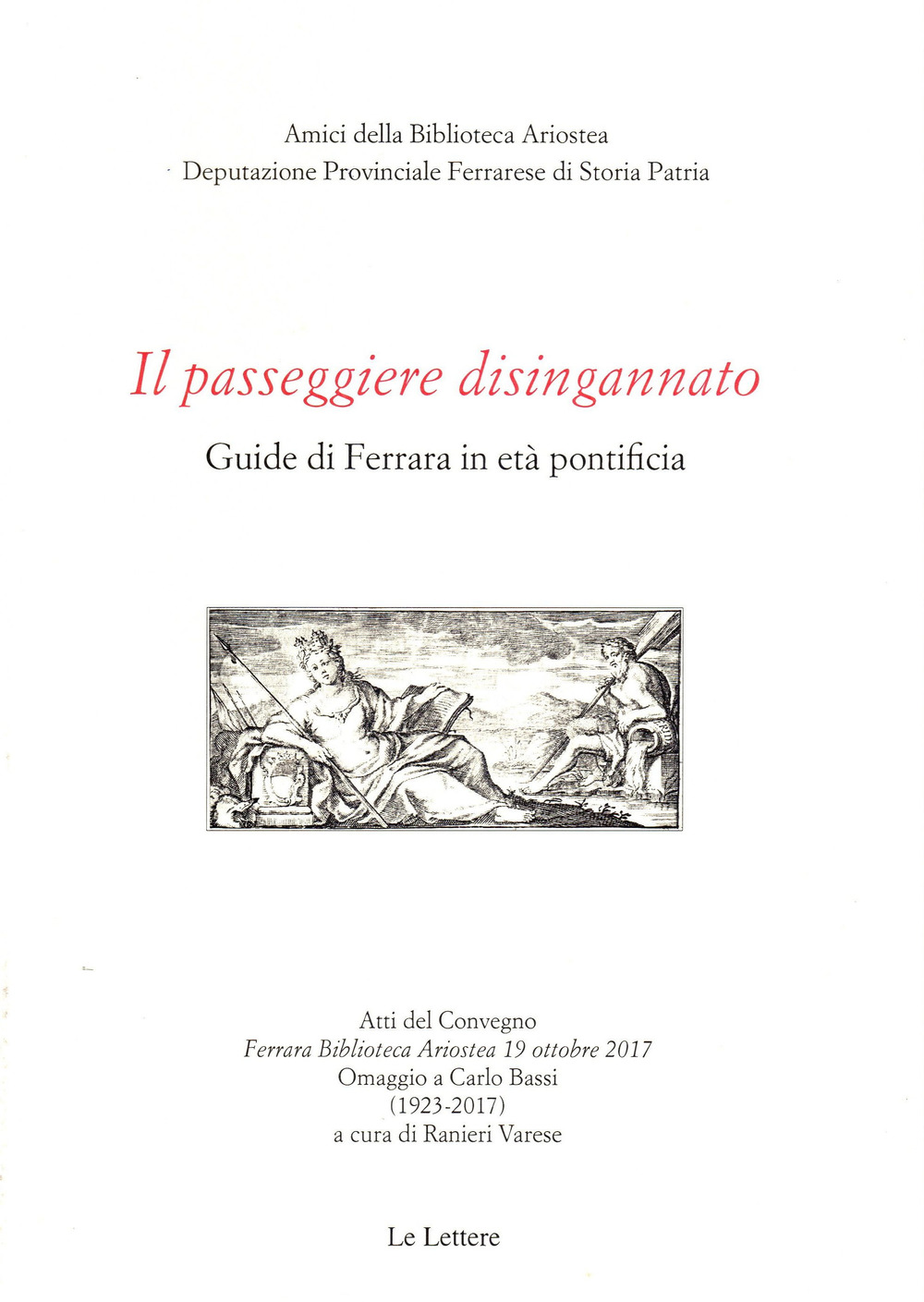 Il passeggiere disingannato. Guide di Ferrara in età pontificia. Atti del Convegno (Ferrara Biblioteca Ariostea 19 ottobre 2017). Omaggio a Carlo Bassi (1923-2017)