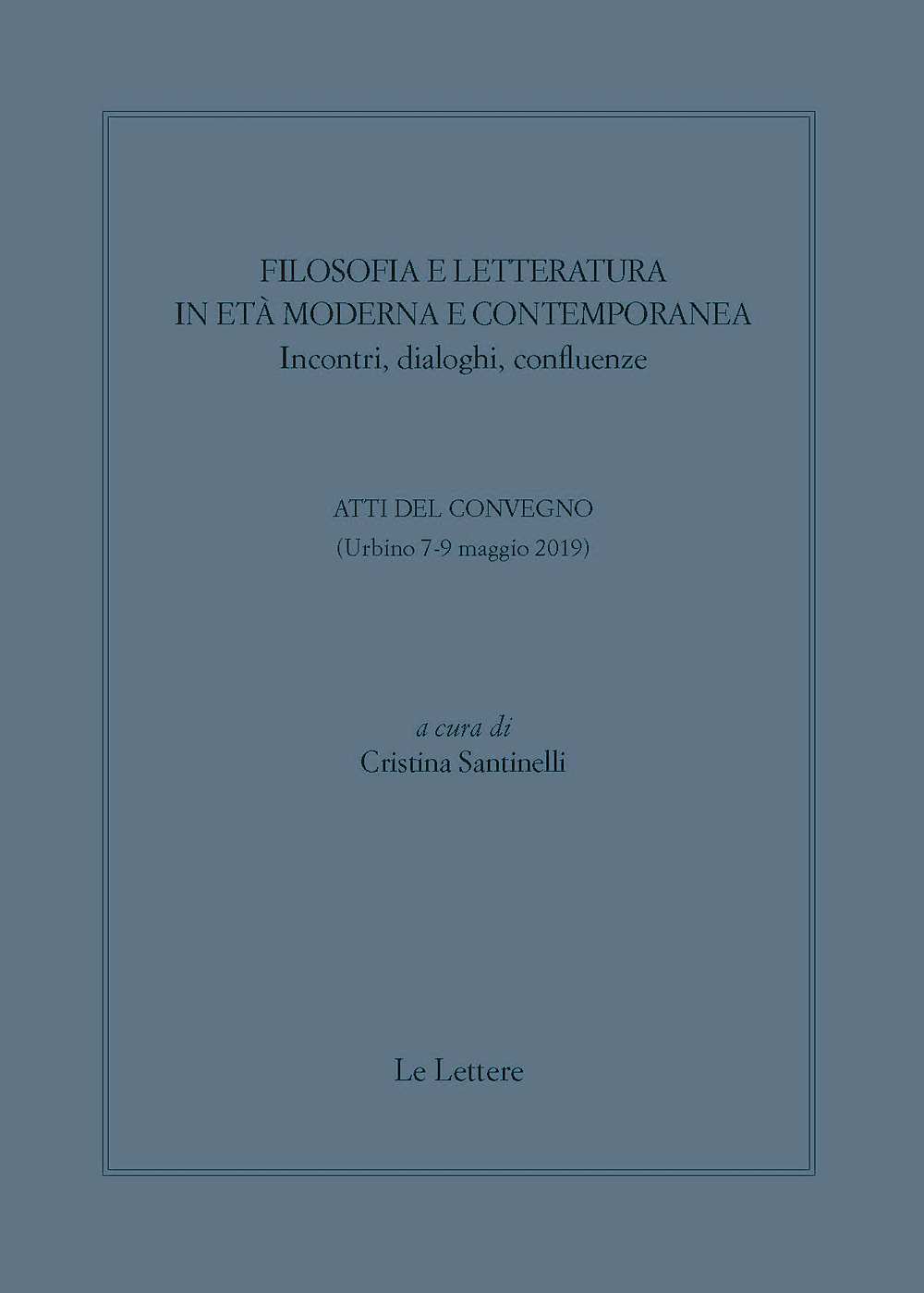 Filosofia e letteratura in età moderna e contemporanea. Incontri, dialoghi confluenze. Atti del convegno (Urbino 7-9 Maggio 2019)