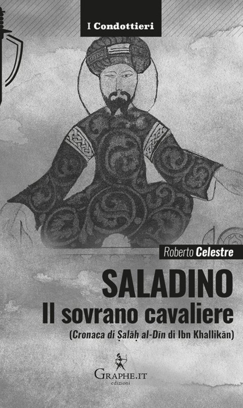 Saladino. Il sovrano cavaliere («Cronaca di Salāh al-Dīn» di Ibn Khallikān)
