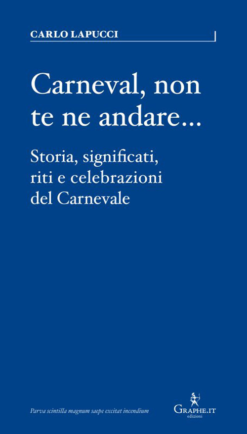 Carneval, non te ne andare…. Storia, significati, riti e celebrazioni del Carnevale