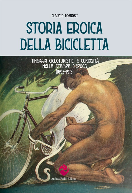 Storia eroica della bicicletta. Itinerari cicloturistici e curiosità nella stampa d’epoca (1893-1912)