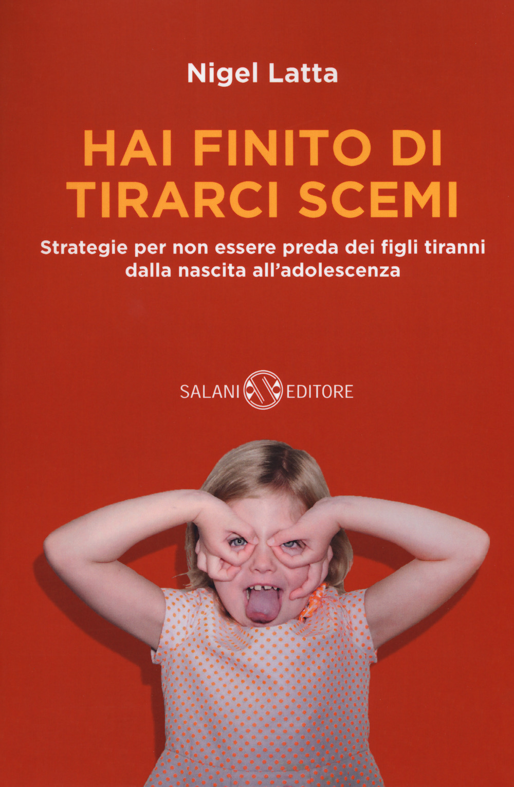 Hai finito di tirarci scemi. Strategie per non essere preda dei figli tiranni dalla nascita all'adolescenza