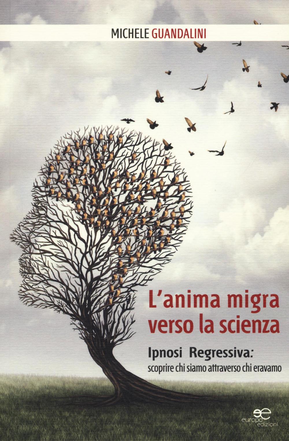 L'anima migra verso la scienza. Ipnosi regressiva: scoprire chi siamo attraverso chi eravamo