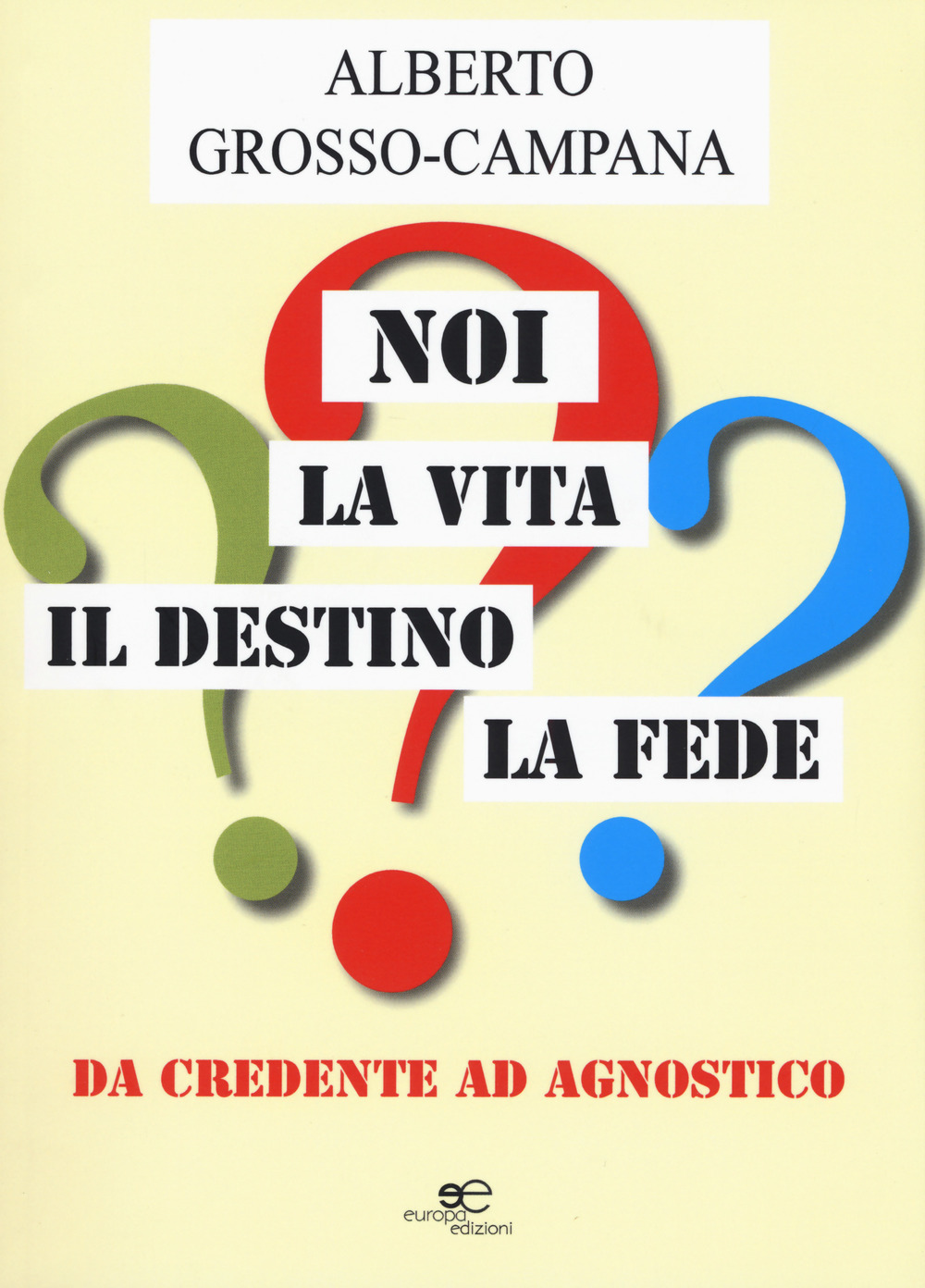 Noi, la vita, il destino, la fede. Da credente ad agnostico