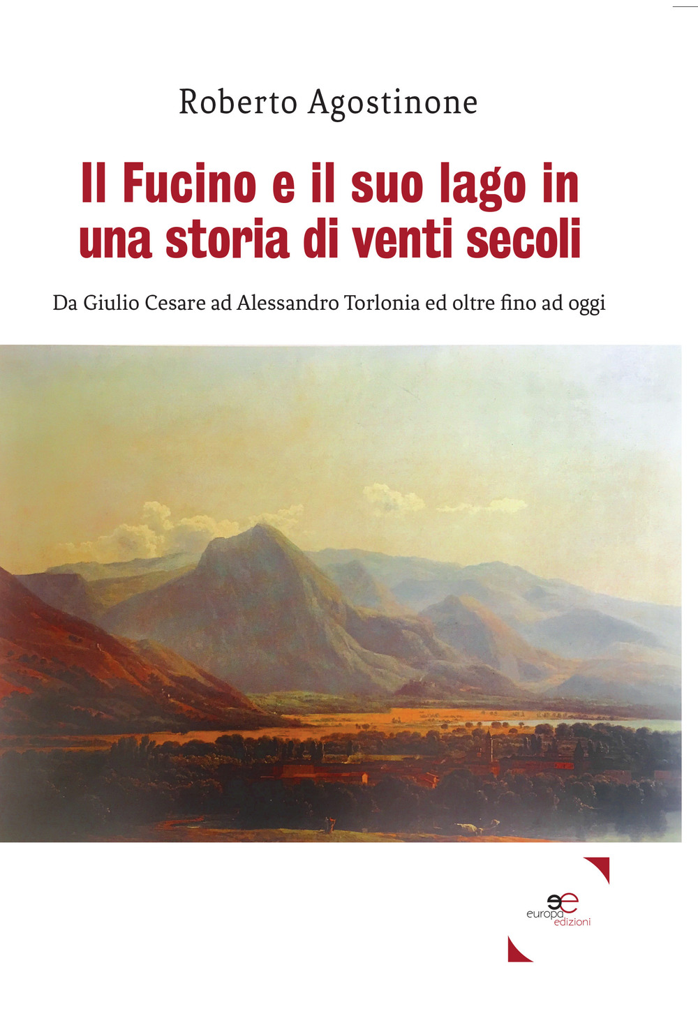 Il Fucino e il suo lago in una storia di venti secoli. Da Giulio Cesare ad Alessandro Torlonia ed oltre fino ad oggi