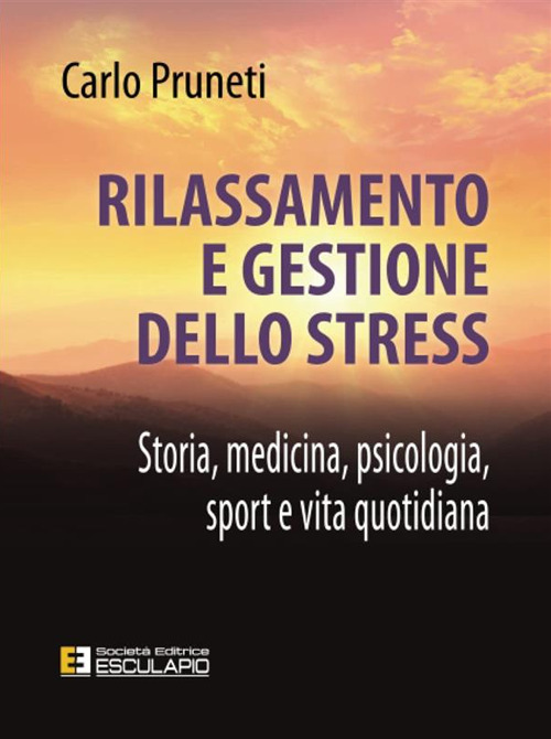 Rilassamento e gestione dello stress. Storia, medicina, psicologia, sport e vita quotidiana