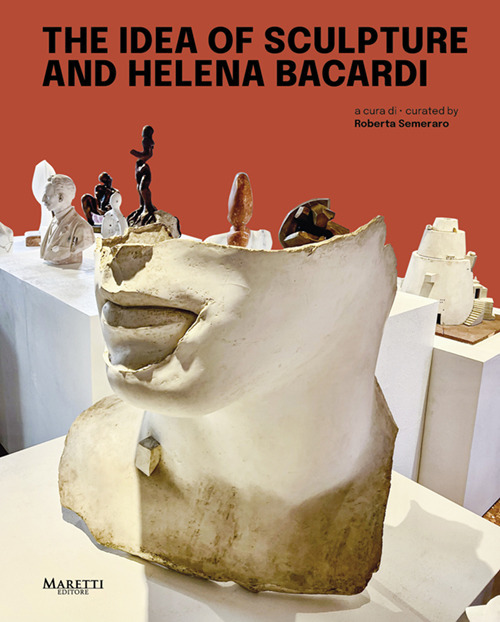 The idea of sculpture and Helena Bacardi. Ediz. italiana e inglese
