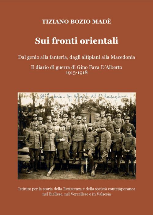 Sui fronti orientali. Dal genio alla fanteria, dagli altipiani alla Macedonia. Il diario di guerra di Gino Fava D'Alberto 1915-1918