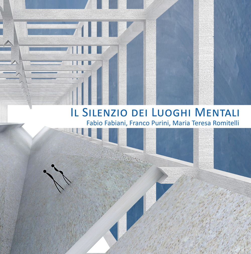 Il silenzio dei luoghi mentali-The silence of mental places. Fabio Fabiani, Franco Purini, Maria Teresa Romitelli