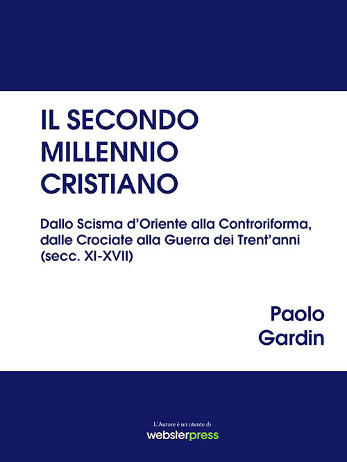 Il secondo millennio cristiano. Dallo Scisma d’Oriente alla Controriforma, dalle Crociate alla Guerra dei Trent’anni (secc. XI-XVII)