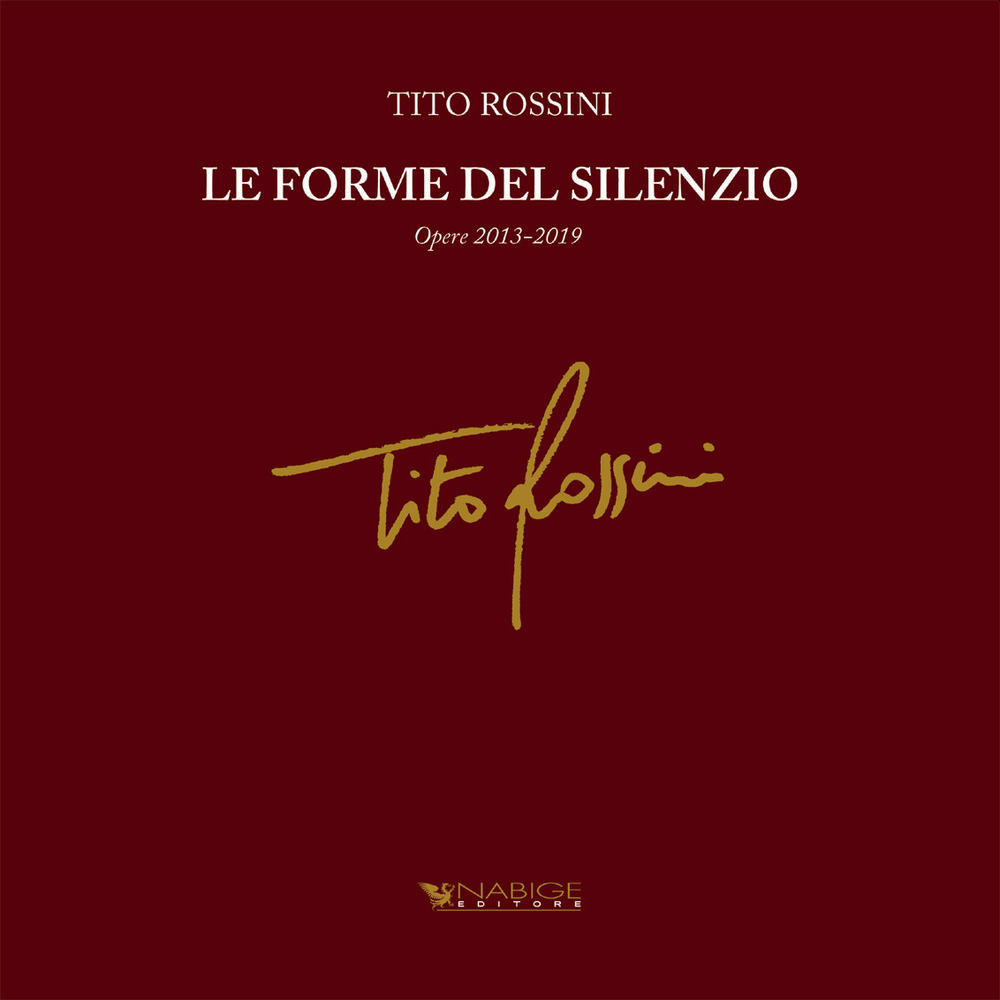Tito Rossini. Le forme del silenzio. Opere 2013-2019
