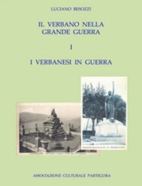 Il Verbano nella grande guerra. I caduti e i monumenti. Vol. 1: I verbanesi in guerra