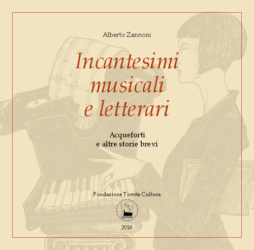Incantesimi musicali e letterari. Acqueforti e altre storie brevi. Catalogo della mostra (Torrita di Siena, 7-16 aprile 2016)