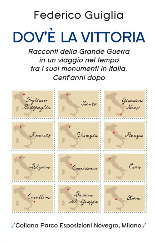 Dov'è la vittoria. Racconti della grande guerra in un viaggio nel tempo tra i suoi monumenti in Italia. Cent'anni dopo