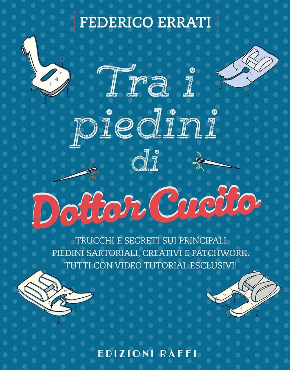Tra i piedini di Dottor Cucito. Trucchi e segreti sui principali piedini sartoriali, creativi e patchwork