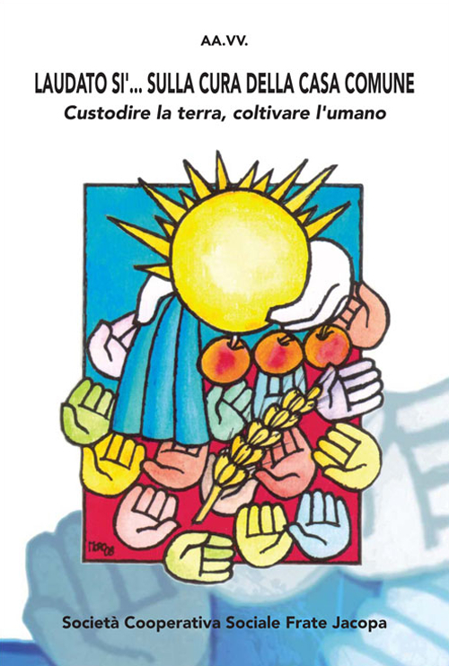 Laudato sì... Sulla cura della casa comune. Custorire la terra, coltivare l'umano