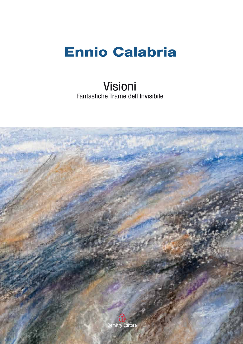 Ennio Calabria. Visioni. Fantastiche trame dell'invisibile