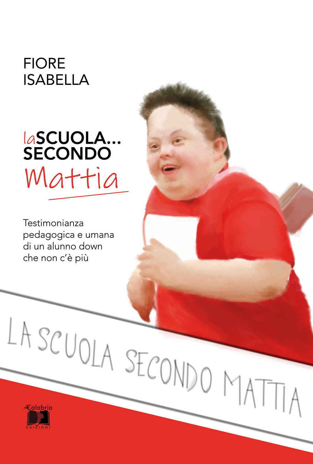 La scuola... secondo Mattia. Testimonianza pedagogica e umana di un alunno down che non c'è più