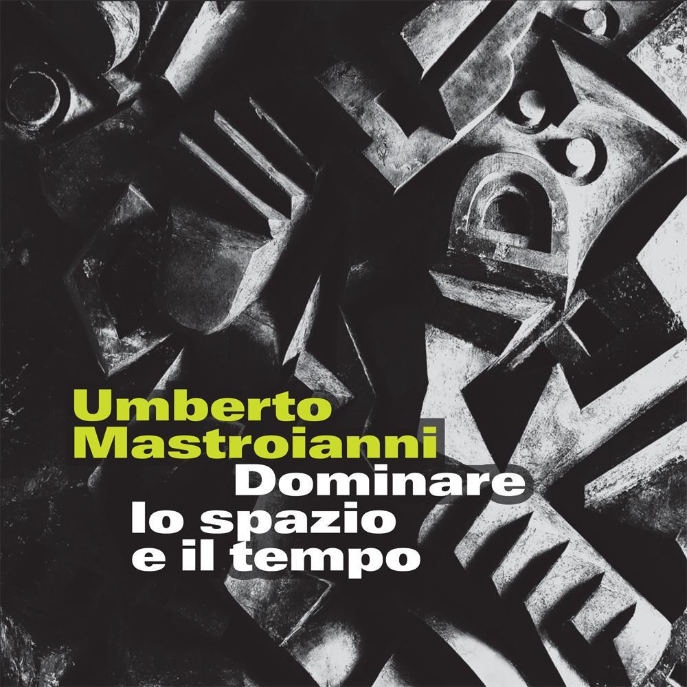 Umberto Mastroianni. Dominare lo spazio e il tempo