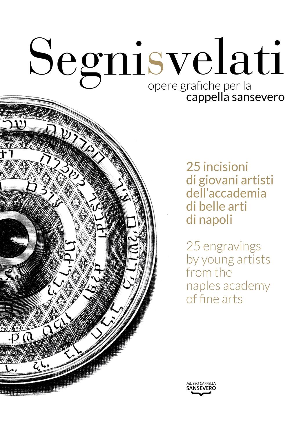 Segni svelati. Opere grafiche per la cappella Sansevero. Catalogo della mostra (Napoli, 22 giugno-8 luglio 2016). Ediz. italiana e inglese
