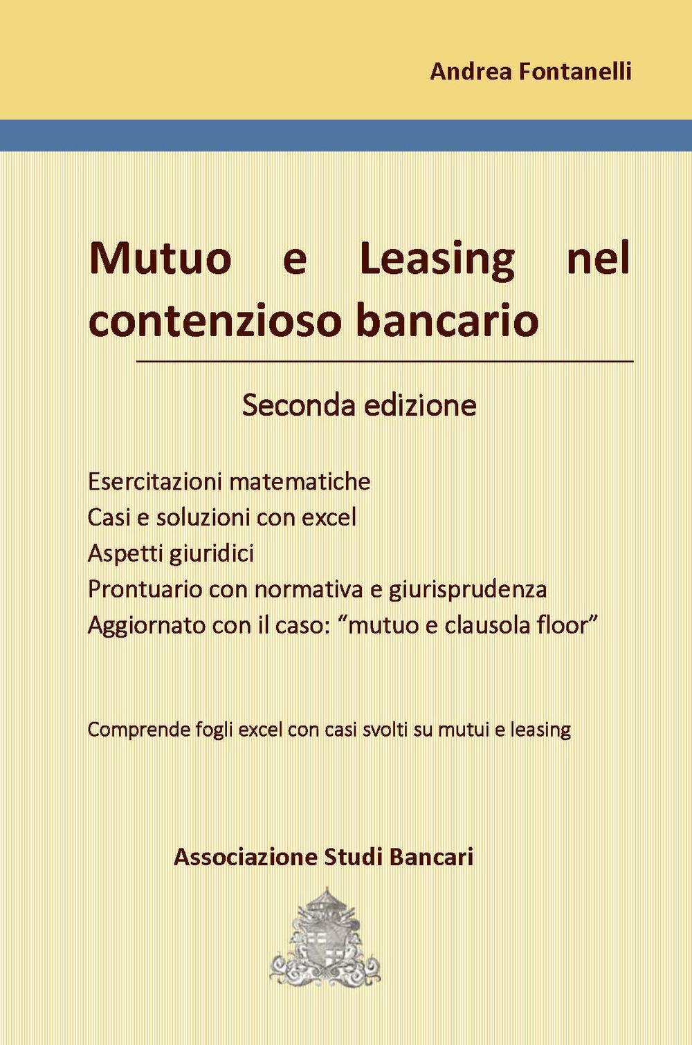 Mutuo e leasing nel contenzioso bancario. Esercitazioni matematiche, casi e soluzioni con excel, aspetti giuridici, prontuario con normativa e giurisprudenza, aggiornato con il caso: «mutuo e clausola floor»