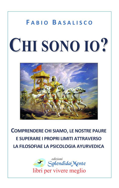 Chi sono io? Comprendere chi siamo, le nostre paure e superare i propri limiti attraverso la filosofia e la psicologia ayurvedica