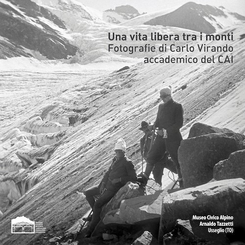 Una vita libera tra i monti. Fotografie di Carlo Virando accademico del CAI. Catalogo della mostra (Usseglio, 7 luglio-22 settembre 2019)