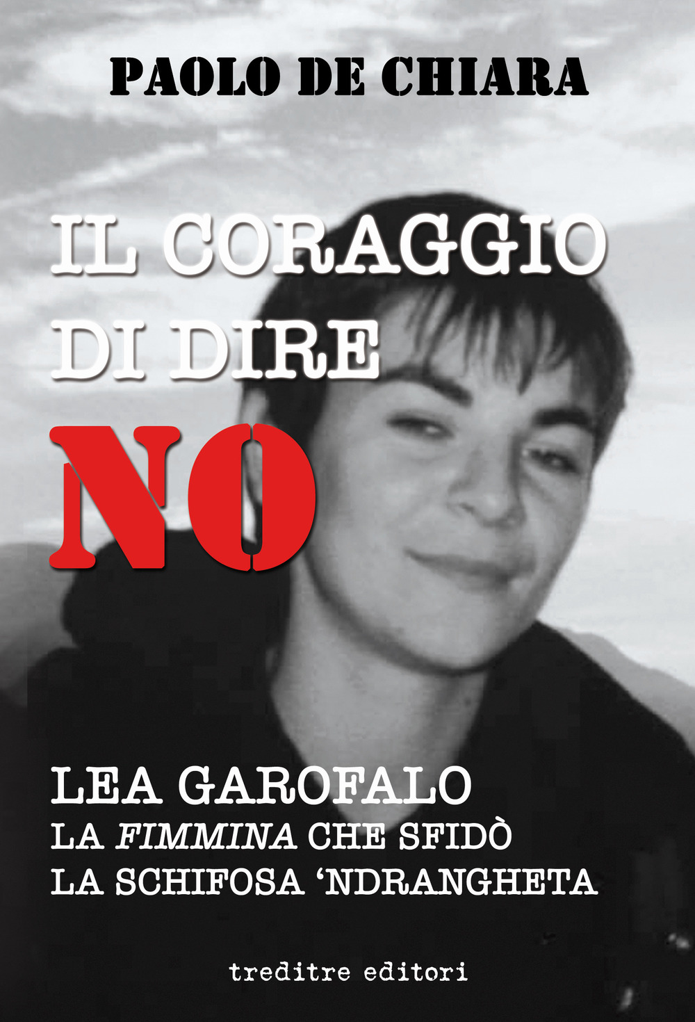 Il coraggio di dire no. Lea Garofalo la donna che sfidò la 'ndrangheta