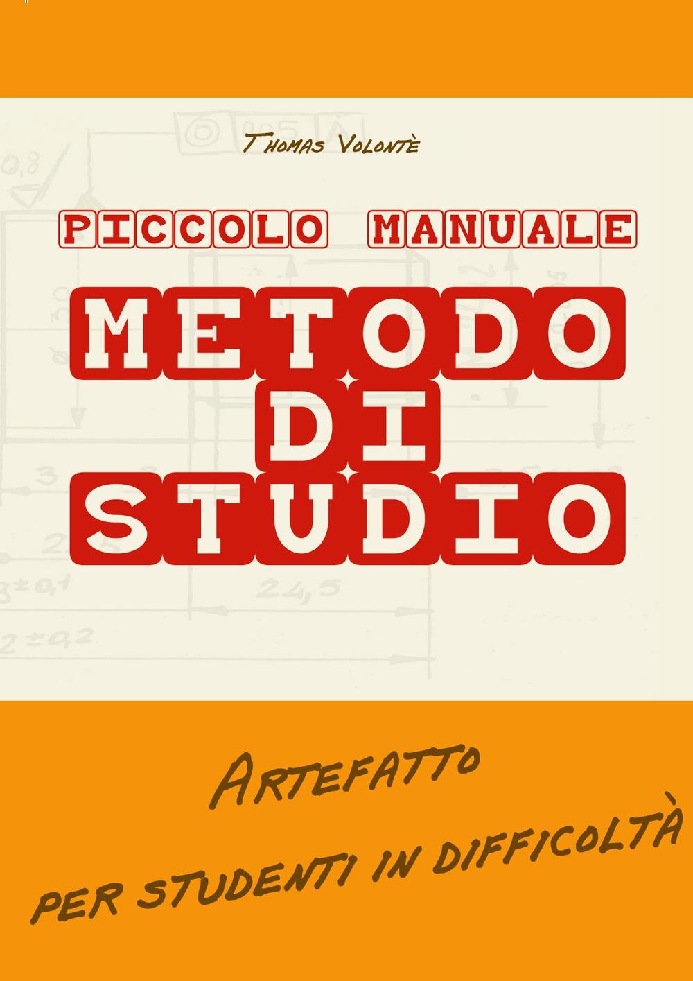 Piccolo manuale. Metodo di studio. Artefatto per studenti in difficoltà