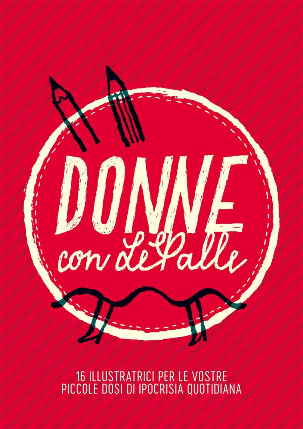 Donne con LePalle. 16 illustratrici per le vostre piccole dosi d'ipocrisia quotidiana