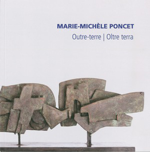 Marie-Michèle Poncet. Outre-terre-Oltre terra. Catalogo della mostra (Malvaglia, 19 novembre 2016-15 gennaio 2017)
